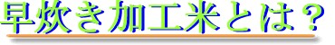 早炊き加工米とは？